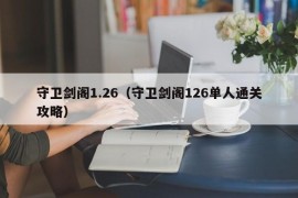 守卫剑阁1.26（守卫剑阁126单人通关攻略）