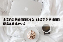 主宰的刷新时间间隔多久（主宰的刷新时间间隔是几分钟2020）