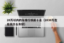 20万以内的车排行榜前十名（2030万左右买什么车好）