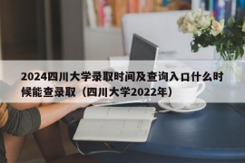 2024四川大学录取时间及查询入口什么时候能查录取（四川大学2022年）