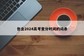 包含2024高考查分时间的词条