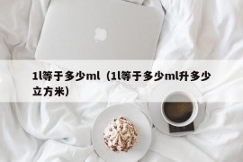 1l等于多少ml（1l等于多少ml升多少立方米）