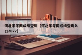 河北学考网成绩查询（河北学考网成绩查询入口2022）