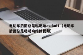 电动车后面总是哒哒响asdad1（电动车后面总是哒哒响维修视频）