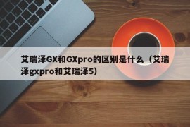 艾瑞泽GX和GXpro的区别是什么（艾瑞泽gxpro和艾瑞泽5）