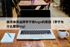 国货体育品牌李宁换logo的原因（李宁为什么要换log）