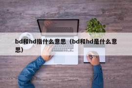 bd和hd指什么意思（bd和hd是什么意思）