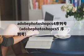 adobephotoshopcs4序列号（adobephotoshopcs5 序列号）