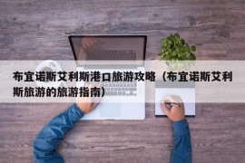 布宜诺斯艾利斯港口旅游攻略（布宜诺斯艾利斯旅游的旅游指南）