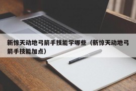 新惊天动地弓箭手技能学哪些（新惊天动地弓箭手技能加点）