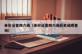 身份证查四六级（身份证查四六级历史成绩查询）