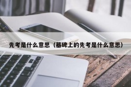 先考是什么意思（墓碑上的先考是什么意思）