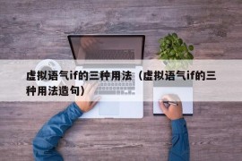 虚拟语气if的三种用法（虚拟语气if的三种用法造句）