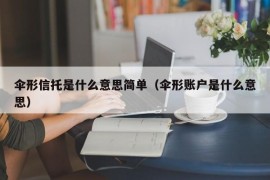 伞形信托是什么意思简单（伞形账户是什么意思）