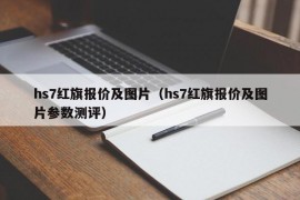 hs7红旗报价及图片（hs7红旗报价及图片参数测评）