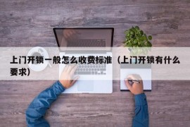 上门开锁一般怎么收费标准（上门开锁有什么要求）