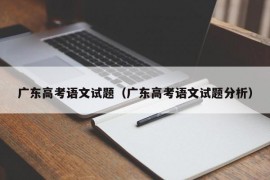 广东高考语文试题（广东高考语文试题分析）