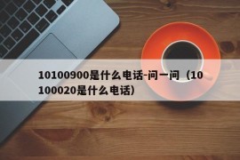 10100900是什么电话-问一问（10100020是什么电话）