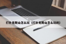 打扑克爬山怎么玩（打扑克爬山怎么玩的）