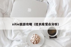 xitie旅游攻略（优衣库受众分析）