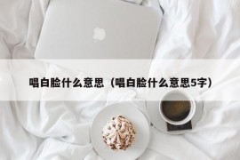 唱白脸什么意思（唱白脸什么意思5字）