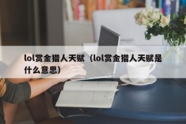 lol赏金猎人天赋（lol赏金猎人天赋是什么意思）