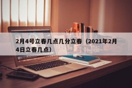 2月4号立春几点几分立春（2021年2月4日立春几点）