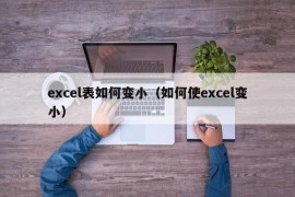 excel表如何变小（如何使excel变小）