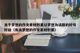 关于梦想的作文素材积累以梦想为话题的好句好段（有关梦想的作文素材积累）