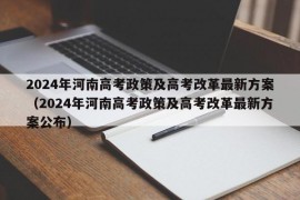 2024年河南高考政策及高考改革最新方案（2024年河南高考政策及高考改革最新方案公布）