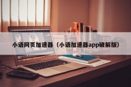 小语网页加速器（小语加速器app破解版）