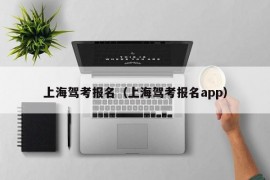 上海驾考报名（上海驾考报名app）