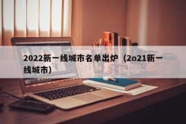 2022新一线城市名单出炉（2o21新一线城市）