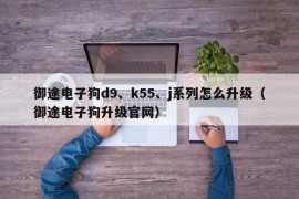 御途电子狗d9、k55、j系列怎么升级（御途电子狗升级官网）