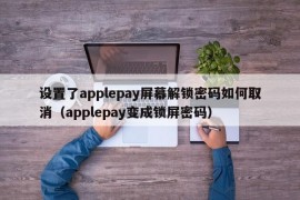 设置了applepay屏幕解锁密码如何取消（applepay变成锁屏密码）