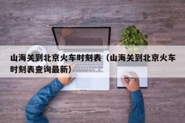 山海关到北京火车时刻表（山海关到北京火车时刻表查询最新）