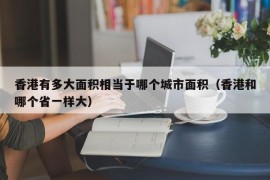 香港有多大面积相当于哪个城市面积（香港和哪个省一样大）