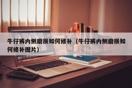 牛仔裤内侧磨损如何修补（牛仔裤内侧磨损如何修补图片）