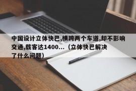 中国设计立体快巴,横跨两个车道,却不影响交通,载客达1400...（立体快巴解决了什么问题）