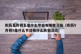 农历五月初五是什么节日有哪些习俗（农历5月初5是什么节日有什么民俗活动）