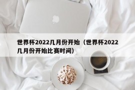 世界杯2022几月份开始（世界杯2022几月份开始比赛时间）