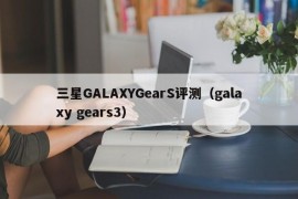 三星GALAXYGearS评测（galaxy gears3）