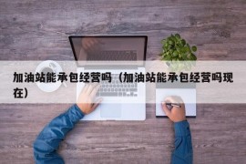 加油站能承包经营吗（加油站能承包经营吗现在）