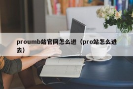 proumb站官网怎么进（pro站怎么进去）