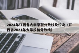 2024年江西各大学录取分数线及位次（江西省2021年大学投档分数线）