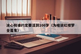 冰心和谁约定要活到100岁（为啥说红楼梦全是鬼）