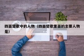 四面楚歌中的人物（四面楚歌里面的主要人物是）