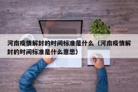 河南疫情解封的时间标准是什么（河南疫情解封的时间标准是什么意思）