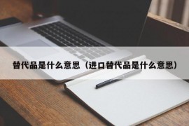 替代品是什么意思（进口替代品是什么意思）