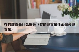 存的部首是什么偏旁（存的部首是什么偏旁部首是）